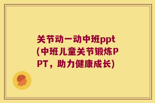 关节动一动中班ppt(中班儿童关节锻炼PPT,助力健康成长) 关节动一动中班ppt(中班儿童关节锻炼PPT,助力健康成长)