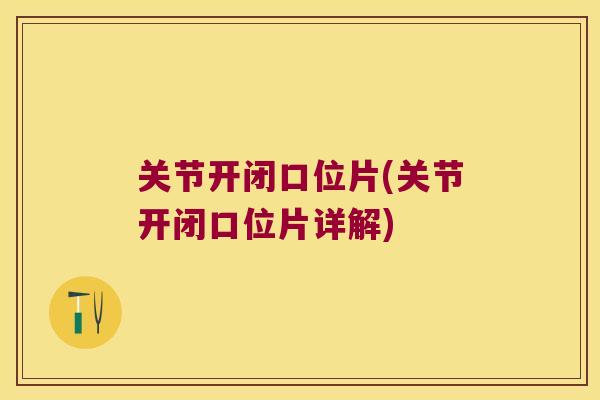 关节开闭口位片(关节开闭口位片详解) 关节开闭口位片(关节开闭口位片详解)