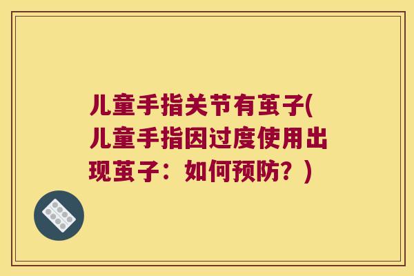 儿童手指关节有茧子(儿童手指因过度使用出现茧子:如何?) 儿童手指关节有茧子(儿童手指因过度使用出现茧子:如何?)