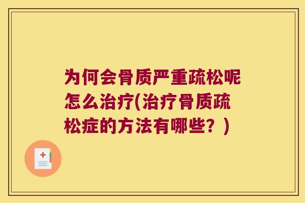 为何会骨质严重疏松呢怎么(症的方法有哪些?) 为何会骨质严重疏松呢怎么(症的方法有哪些?)