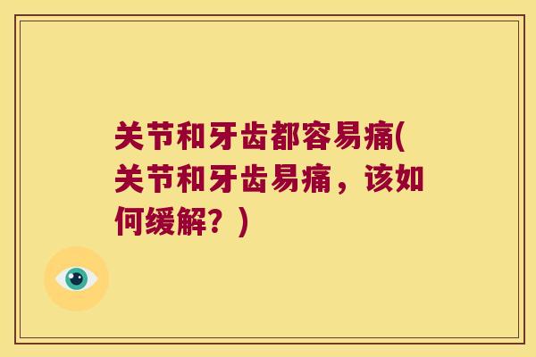 关节和牙齿都容易痛(关节和牙齿易痛,该如何缓解?) 关节和牙齿都容易痛(关节和牙齿易痛,该如何缓解?)