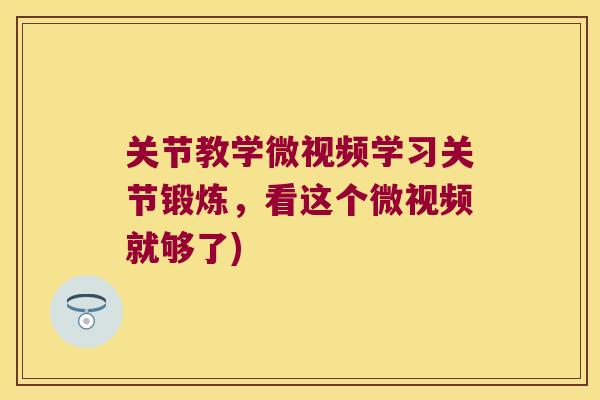关节教学微视频学习关节锻炼,看这个微视频就够了) 关节教学微视频学习关节锻炼,看这个微视频就够了)