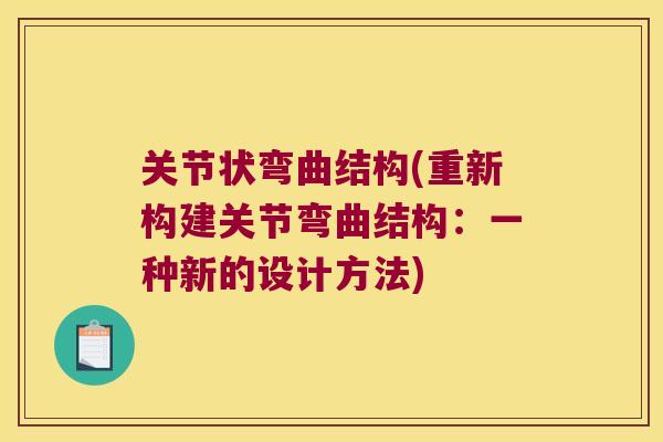 关节状弯曲结构(重新构建关节弯曲结构:一种新的设计方法) 关节状弯曲结构(重新构建关节弯曲结构:一种新的设计方法)