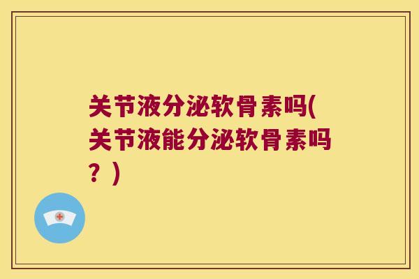关节液分泌软骨素吗(关节液能分泌软骨素吗?) 关节液分泌软骨素吗(关节液能分泌软骨素吗?)