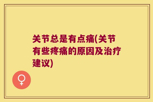 关节总是有点痛(关节有些的原因及建议) 关节总是有点痛(关节有些的原因及建议)