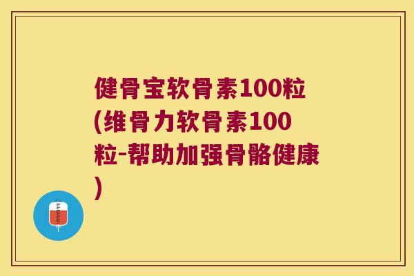 健骨宝软骨素100粒(维骨力软骨素100粒-帮助加强骨骼健康) 健骨宝软骨素100粒(维骨力软骨素100粒-帮助加强骨骼健康)