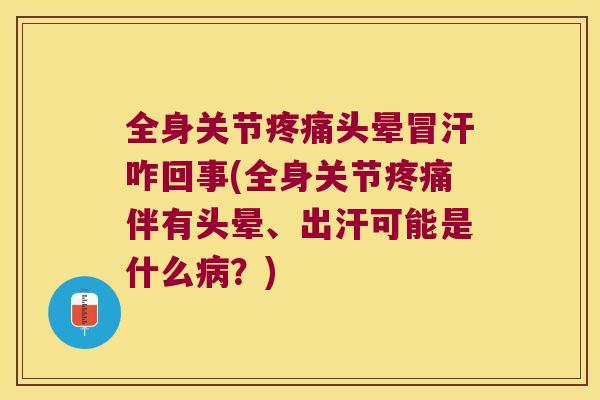 全身关节头晕冒汗咋回事(全身关节伴有头晕、出汗可能是什么？)