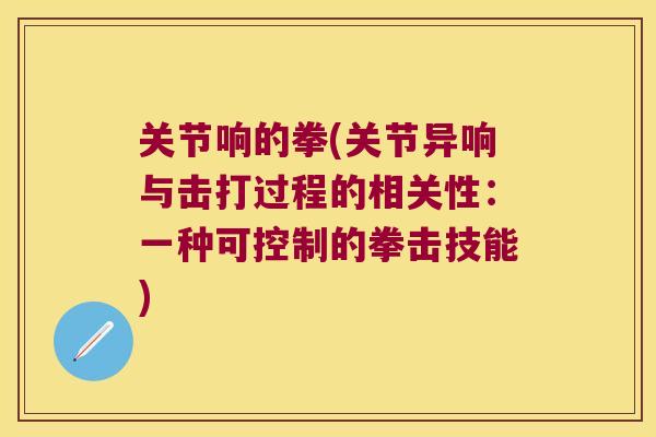 关节响的拳(关节异响与击打过程的相关性:一种可控制的拳击技能) 关节响的拳(关节异响与击打过程的相关性:一种可控制的拳击技能)