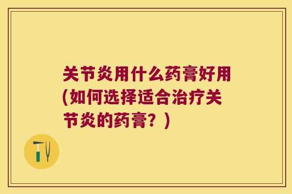 用什么药膏好用(如何选择适合的药膏?) 用什么药膏好用(如何选择适合的药膏?)