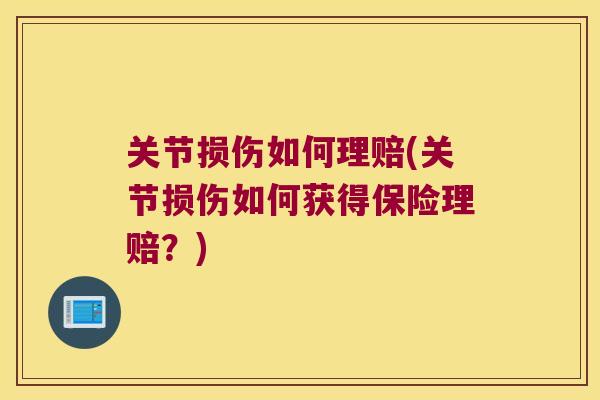 关节损伤如何理赔(关节损伤如何获得保险理赔?) 关节损伤如何理赔(关节损伤如何获得保险理赔?)