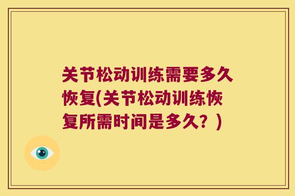 关节松动训练需要多久恢复(关节松动训练恢复所需时间是多久?) 关节松动训练需要多久恢复(关节松动训练恢复所需时间是多久?)
