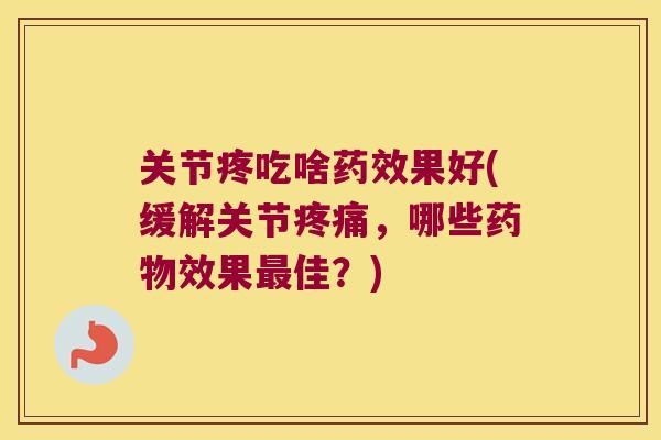 关节疼吃啥果好(缓解关节,哪些效果佳?) 关节疼吃啥果好(缓解关节,哪些效果佳?)