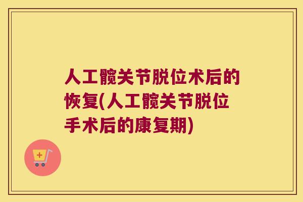 人工髋关节脱位术后的恢复(人工髋关节脱位手术后的康复期)