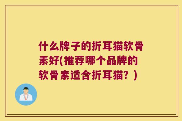 什么牌子的折耳猫软骨素好(推荐哪个品牌的软骨素适合折耳猫？)