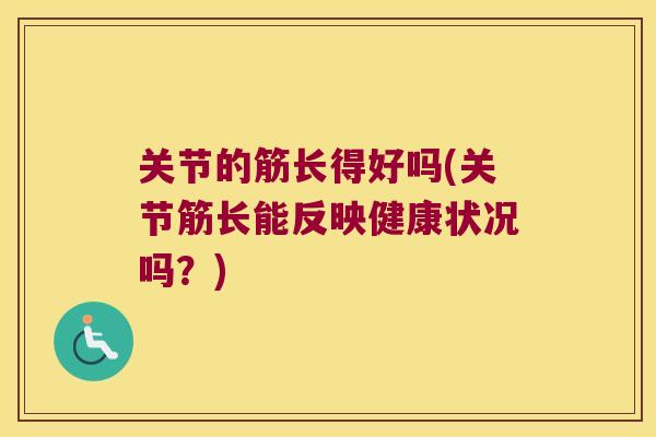 关节的筋长得好吗(关节筋长能反映健康状况吗?) 关节的筋长得好吗(关节筋长能反映健康状况吗?)