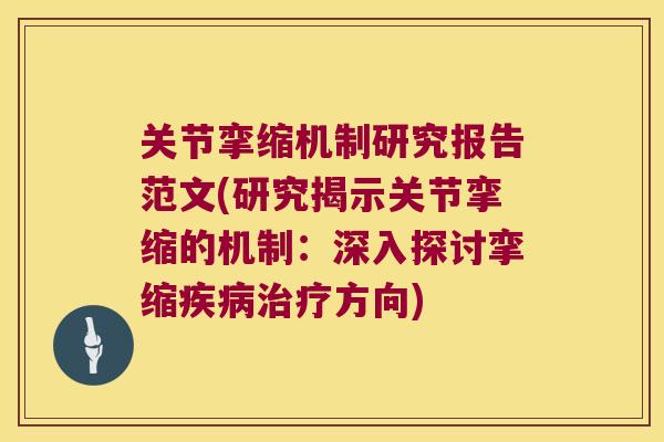 关节挛缩机制研究报告范文(研究揭示关节挛缩的机制:深入探讨挛缩方向) 关节挛缩机制研究报告范文(研究揭示关节挛缩的机制:深入探讨挛缩方向)