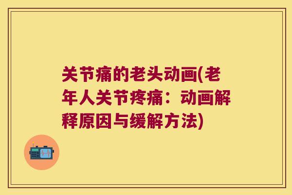 关节痛的老头动画(老年人关节:动画解释原因与缓解方法) 关节痛的老头动画(老年人关节:动画解释原因与缓解方法)