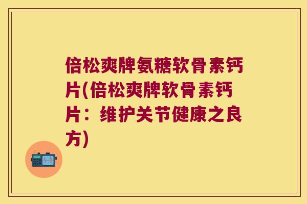倍松爽牌氨糖软骨素钙片(倍松爽牌软骨素钙片:维护关节健康之良方) 倍松爽牌氨糖软骨素钙片(倍松爽牌软骨素钙片:维护关节健康之良方)