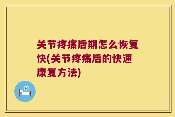 关节后期怎么恢复快(关节后的快速康复方法) 关节后期怎么恢复快(关节后的快速康复方法)