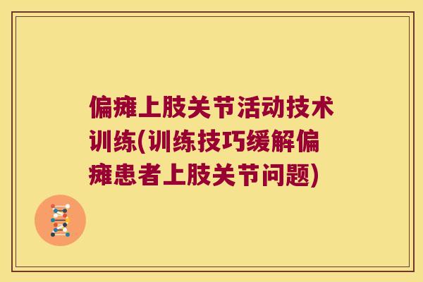 偏瘫上肢关节活动技术训练(训练技巧缓解偏瘫患者上肢关节问题) 偏瘫上肢关节活动技术训练(训练技巧缓解偏瘫患者上肢关节问题)