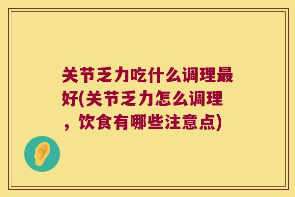 关节乏力吃什么调理好(关节乏力怎么调理,饮食有哪些注意点) 关节乏力吃什么调理好(关节乏力怎么调理,饮食有哪些注意点)