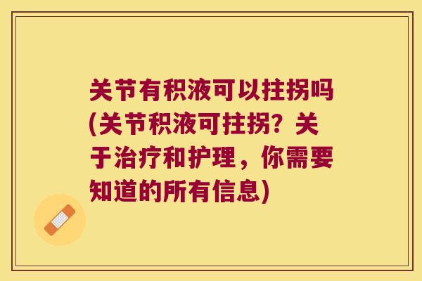 关节有积液可以拄拐吗(关节积液可拄拐？关于和护理，你需要知道的所有信息)