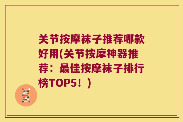 关节按摩袜子推荐哪款好用(关节按摩神器推荐:佳按摩袜子排行榜TOP5!) 关节按摩袜子推荐哪款好用(关节按摩神器推荐:佳按摩袜子排行榜TOP5!)