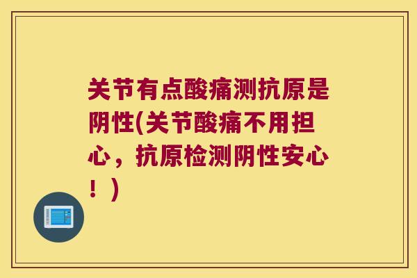 关节有点酸痛测抗原是阴性(关节酸痛不用担心，抗原检测阴性安心！)