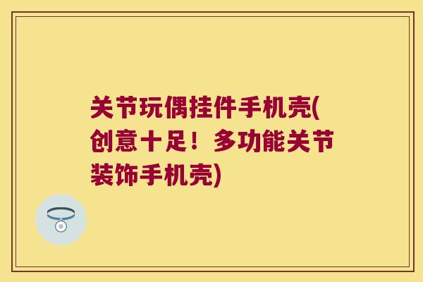 关节玩偶挂件手机壳(创意十足!多功能关节装饰手机壳) 关节玩偶挂件手机壳(创意十足!多功能关节装饰手机壳)