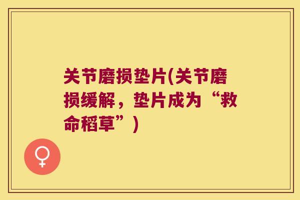 关节磨损垫片(关节磨损缓解，垫片成为“救命稻草”)
