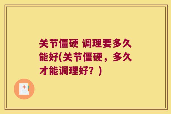 关节 调理要多久能好(关节,多久才能调理好?) 关节 调理要多久能好(关节,多久才能调理好?)