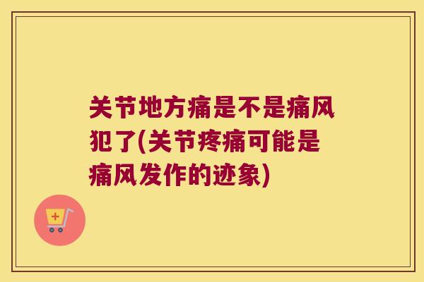 关节地方痛是不是犯了(关节可能是发作的迹象) 关节地方痛是不是犯了(关节可能是发作的迹象)