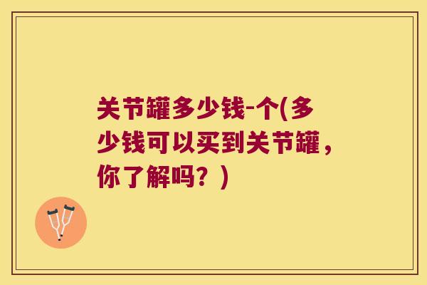关节罐多少钱-个(多少钱可以买到关节罐，你了解吗？)