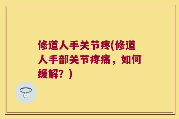 修道人手关节疼(修道人手部关节，如何缓解？)