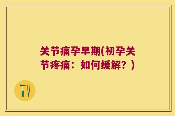 关节痛孕早期(初孕关节:如何缓解?) 关节痛孕早期(初孕关节:如何缓解?)