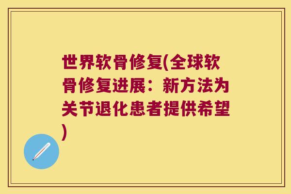 世界软骨修复(全球软骨修复进展：新方法为关节退化患者提供希望)
