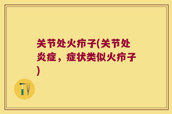 关节处火疖子(关节处,症状类似火疖子) 关节处火疖子(关节处,症状类似火疖子)