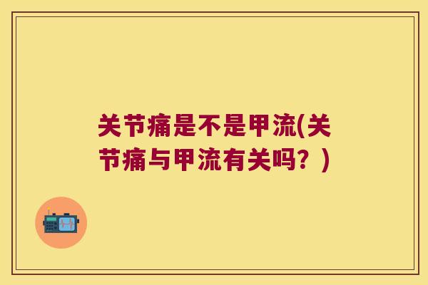 关节痛是不是甲流(关节痛与甲流有关吗?) 关节痛是不是甲流(关节痛与甲流有关吗?)