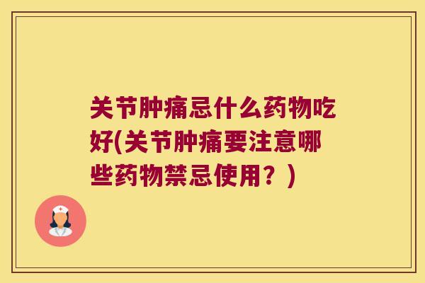 关节肿痛忌什么吃好(关节肿痛要注意哪些禁忌使用?) 关节肿痛忌什么吃好(关节肿痛要注意哪些禁忌使用?)