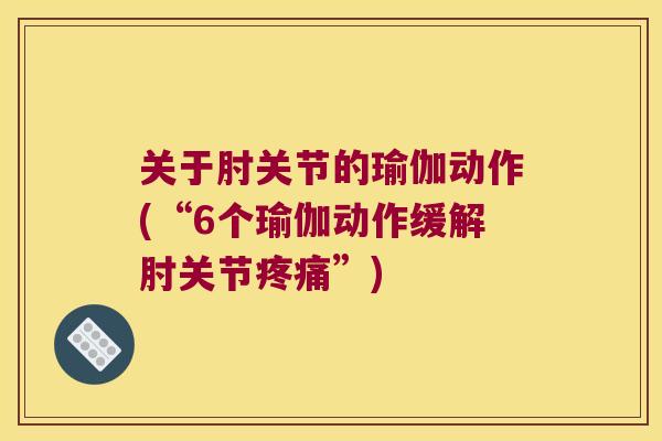 关于肘关节的瑜伽动作(“6个瑜伽动作缓解肘关节”) 关于肘关节的瑜伽动作(“6个瑜伽动作缓解肘关节”)