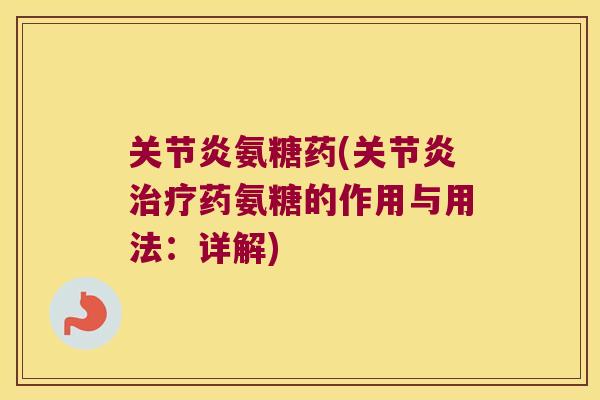 氨糖药(药氨糖的作用与用法:详解) 氨糖药(药氨糖的作用与用法:详解)