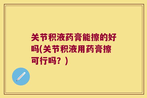 关节积液药膏能擦的好吗(关节积液用药膏擦可行吗?) 关节积液药膏能擦的好吗(关节积液用药膏擦可行吗?)