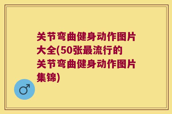 关节弯曲健身动作图片大全(50张流行的关节弯曲健身动作图片集锦) 关节弯曲健身动作图片大全(50张流行的关节弯曲健身动作图片集锦)