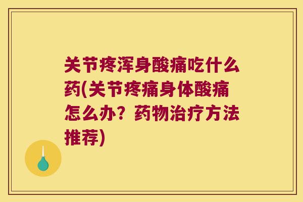 关节疼浑身酸痛吃什么药(关节身体酸痛怎么办?方法推荐) 关节疼浑身酸痛吃什么药(关节身体酸痛怎么办?方法推荐)