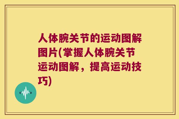 人体腕关节的运动图解图片(掌握人体腕关节运动图解,提高运动技巧) 人体腕关节的运动图解图片(掌握人体腕关节运动图解,提高运动技巧)