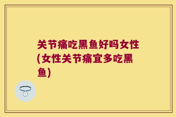 关节痛吃黑鱼好吗女性(女性关节痛宜多吃黑鱼) 关节痛吃黑鱼好吗女性(女性关节痛宜多吃黑鱼)