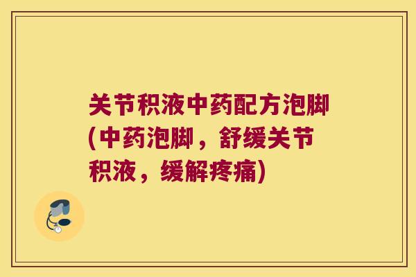 关节积液配方泡脚(泡脚,舒缓关节积液,缓解) 关节积液配方泡脚(泡脚,舒缓关节积液,缓解)