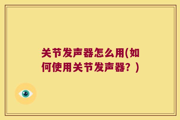 关节发声器怎么用(如何使用关节发声器?) 关节发声器怎么用(如何使用关节发声器?)