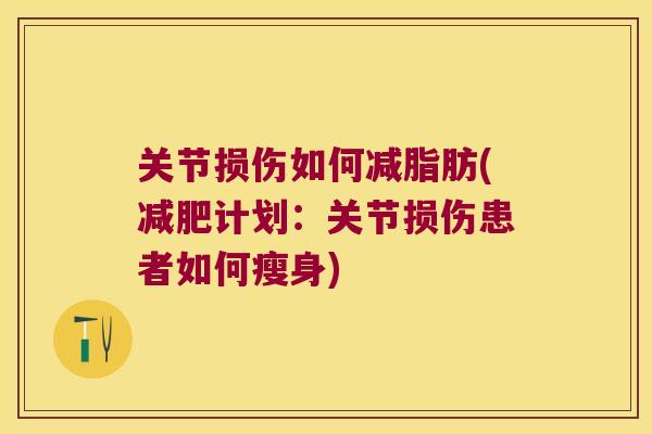 关节损伤如何减脂肪(计划：关节损伤患者如何瘦身)