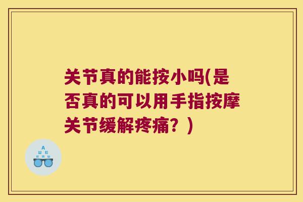 关节真的能按小吗(是否真的可以用手指按摩关节缓解?) 关节真的能按小吗(是否真的可以用手指按摩关节缓解?)